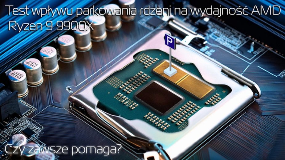 Test wpływu parkowania rdzeni na wydajność AMD Ryzen 9 9900X. Czy zawsze pomaga?